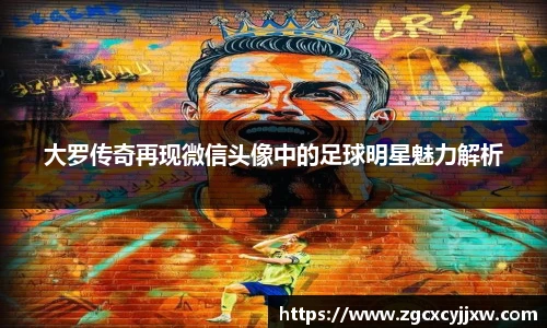 大罗传奇再现微信头像中的足球明星魅力解析