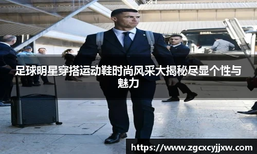 足球明星穿搭运动鞋时尚风采大揭秘尽显个性与魅力