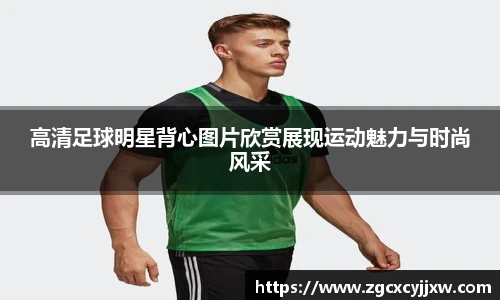 高清足球明星背心图片欣赏展现运动魅力与时尚风采